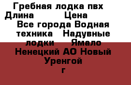 Гребная лодка пвх. › Длина ­ 250 › Цена ­ 9 000 - Все города Водная техника » Надувные лодки   . Ямало-Ненецкий АО,Новый Уренгой г.